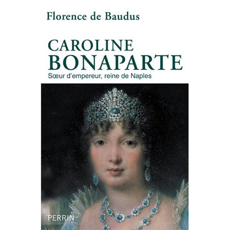 Caroline Bonaparte - Soeur d'empereur, reine de Naples