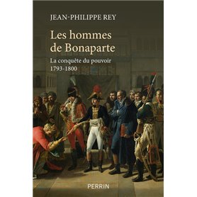 Les hommes de Bonaparte - La conquête du pouvoir 1793-1800