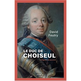 Le Duc de Choiseul - L'Orgueil au pouvoir