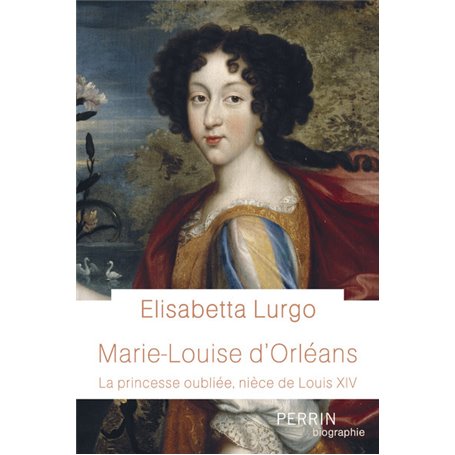 Marie-Louise d'Orléans - La princesse oubliée, nièce de Louis XIV