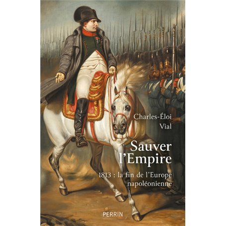 Sauver l'Empire - 1813 : la fin de l'Europe napoléonienne