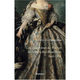 Les Dauphines de France au temps des Bourbons - 1660-1851