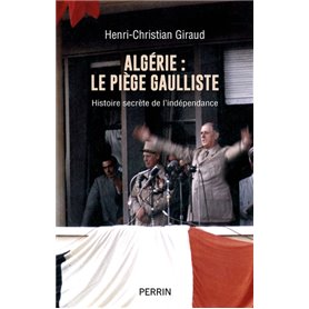 Algérie - le piège gaulliste - Histoire secrète de l'indépendance