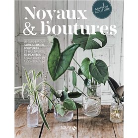 Noyaux & boutures - Le guide pour faire germer, bouturer et multiplier 60 plantes à savourer et à co