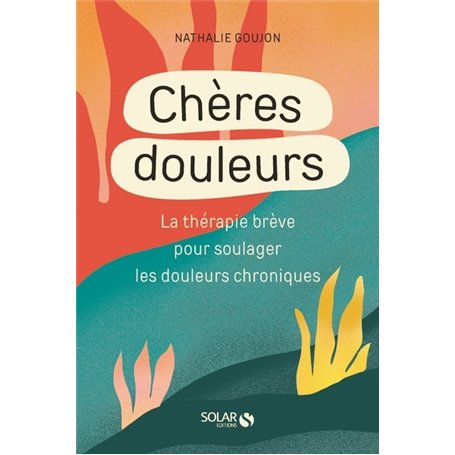 Cheres douleurs - La Thérapie brève pour soulager les douleurs chroniques