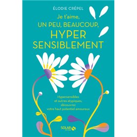 Je t'aime, un peu, beaucoup, hyper sensiblement - Hypersensibles et autres atypiques, découvrez votr