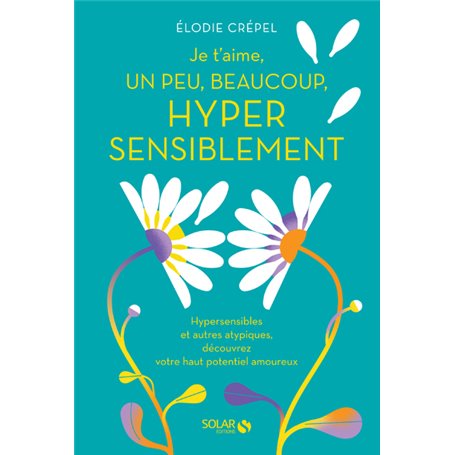 Je t'aime, un peu, beaucoup, hyper sensiblement - Hypersensibles et autres atypiques, découvrez votr