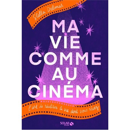 Ma vie comme au cinéma - L'art de réaliser la vie dont vous rêvez