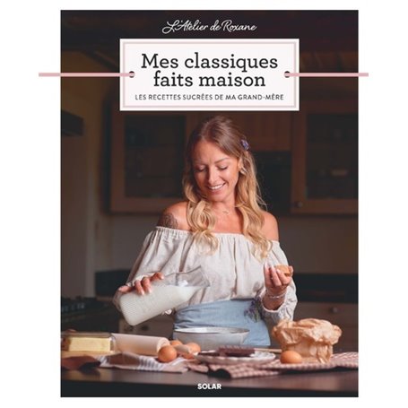 L Atelier de Roxane Mes Classiques faits maison - Les recettes sucrées de ma grand-mère