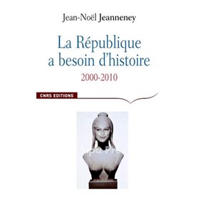 La République a besoin d'histoire. Interventions, 2000-2010