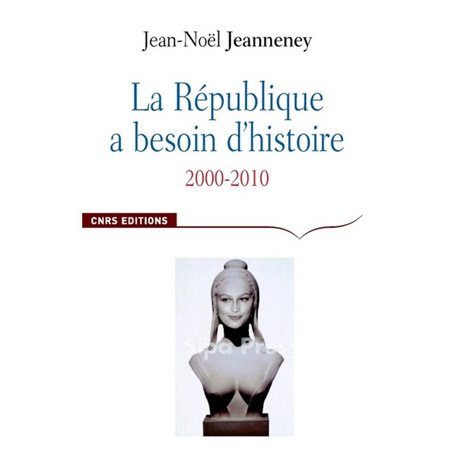 La République a besoin d'histoire. Interventions, 2000-2010