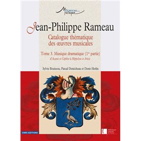 Jean-Philippe Rameau. Catalogue thématique des oeuvres musicales - Tome 3. Musique dramatique (1re p