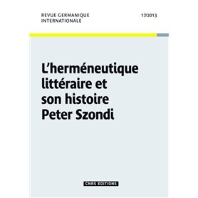 Revue Germanique Internationale 17 - Herméneutique littéraire et son histoire Peter Szondi