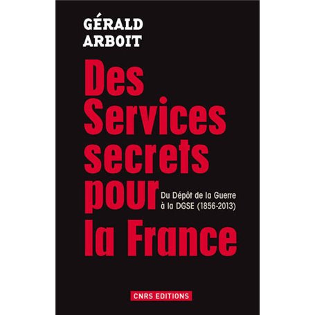 Des services secrets pour la France. Du dépôt de la Guerre à la DGSE(1856-2013)