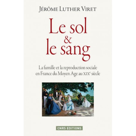 Le Sol & le sang. La famille et la reproduction sociale en France du Moyen Age au XIXe siècle