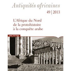 Antiquités africaines 49-2013. L'afrique du Nord de la protohistoire à la conquête arabe