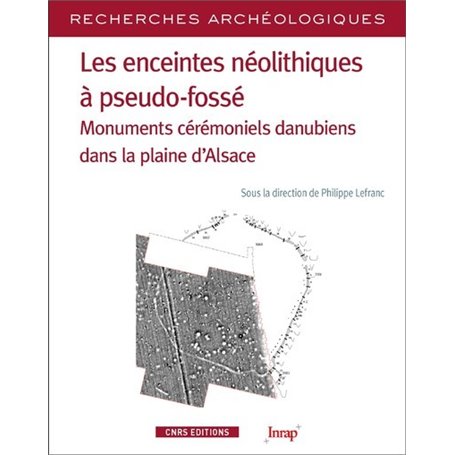 Les enceintes néolithiques à pseudo-fossés - Monuments cérémoniels danuiens dans la pleine d'Alsace