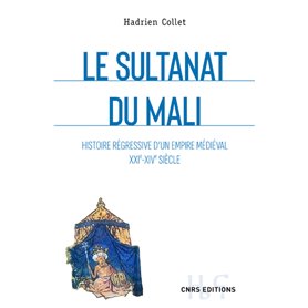 Le sultanat du Mali - Histoire régressive d'un empire médiéval XXIe-XIVe siècle