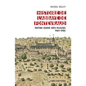 Histoire de l'abbaye de Fontevraud - Notre-Dame-des-pleurs 1101-1793