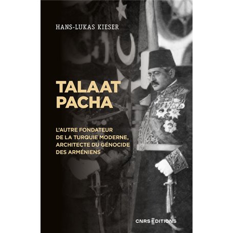 Talaat Pacha - L'autre fondateur de la Turquie moderne, architecte du génocide des Arméniens