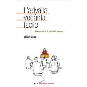 L'advaita vedânta facile - Aux sources de la spiritualité indienne