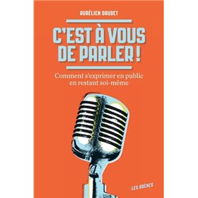 C'est à vous de parler ! Comment s'exprimer en public en restant soi-même