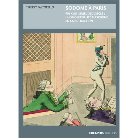 Sodome à Paris. Protohistoire de l'homosexualité masculine, fin XVIIIème - milieu XIXème