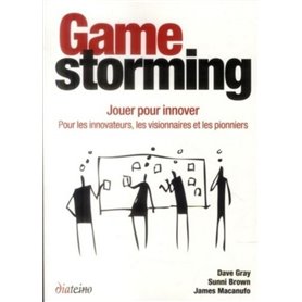 Gamestorming - Jouer pour innover - Pour les innovateurs, les visionnaires et les pionniers
