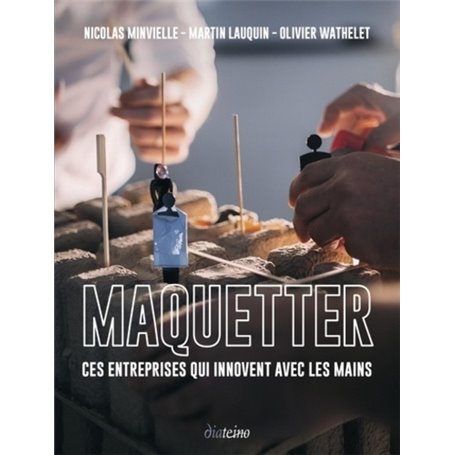 Maquetter - Ces entreprises qui innovent avec les mains