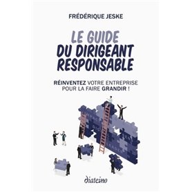 Le guide du dirigeant responsable - Réinventez votre entreprise pour la faire grandir !