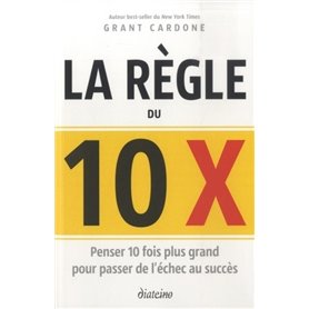 La règle du 10 x - Penser 10 fois plus grand pour passer de l'échec au succès