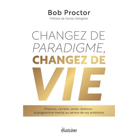 Changez de paradigme, changez de vie - Finances, carrière, santé, relations : le programme mental au