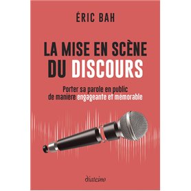 La mise en scène du discours - Porter sa parole en public de manière engageante et mémorable