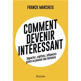 Comment devenir intéressant - Impactez, captivez, influencez grâce au pouvoir des histoires