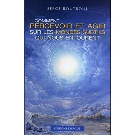 Comment percevoir et agir sur les mondes subtils qui nous entourent