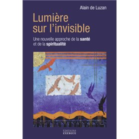 Lumière sur l'invisible - Une nouvelle approche de la santé et de la spiritualité