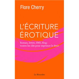 L'écriture érotique - Roman, lettre, SMS, blog : toutes les clés pour exprimer le désir