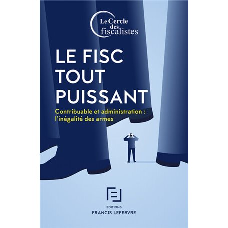 Le Fisc tout puissant - Contribuable et administration l'inégalité des armes