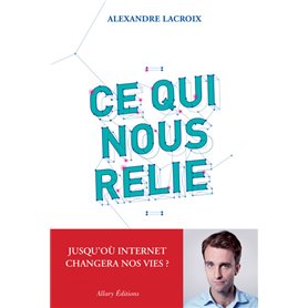 Ce qui nous relie. Jusqu'où Internet changera nos vies ?