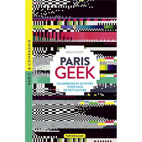 Paris Geek - 120 adresses et activités pour fans de pop culture