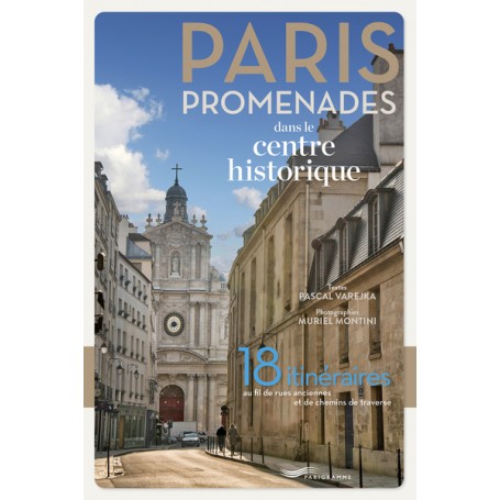 Paris promenades dans le centre historique ! - 18 itinéraires au fil des rues anciennes et des chemi