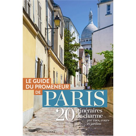 Guide du promeneur de paris - 20 itinéraires de charme par rues, cours et jardins