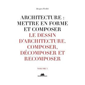 Architecture : mettre en forme et composer - volume 3 Le dessin d'architecture. Composer, décomposer