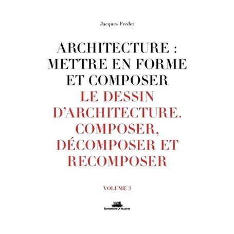 Architecture : mettre en forme et composer - volume 3 Le dessin d'architecture. Composer, décomposer