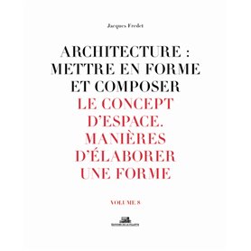 Architecture : Mettre en forme et composer - volume 8 Le Concept d'espace. Manière d'élaborer une fo