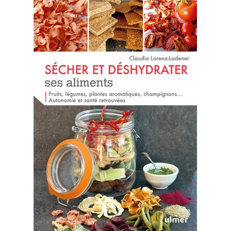 Sécher et déshydrater ses aliments - Fruits, légumes, plantes aromatiques et champignons...