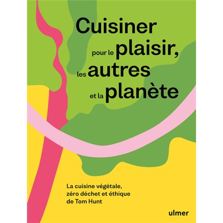 Cuisiner pour le plaisir, les autres et la planète - La cuisine végétale, zéro déchet et éthique de