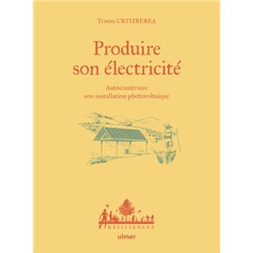 Produire son électricité - Autoconstruire son installation photovoltaïque