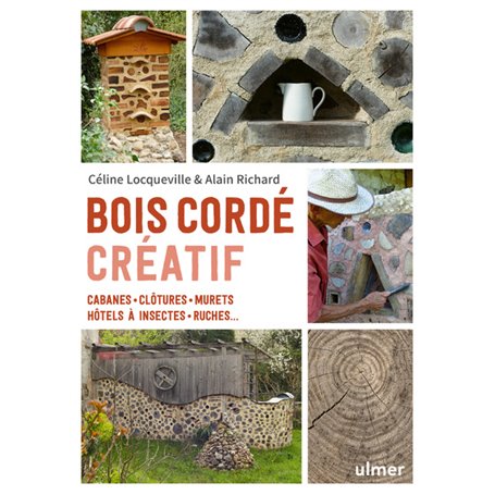 Bois cordé créatif - Cabanes, clôtures, murets, hôtels à insectes, ruches ...