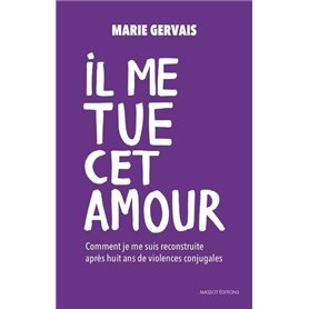 Il me tue cet amour - Comment je me suis reconstruite, après huit ans de violences conjugales